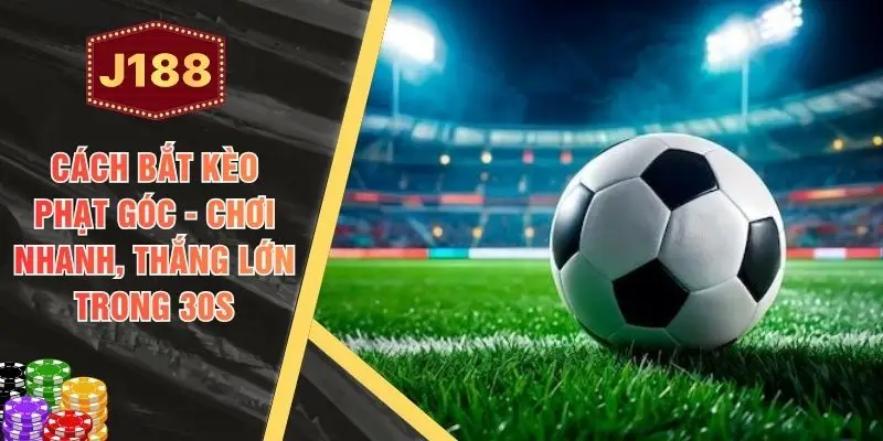 Cách Bắt Kèo Phạt Góc - Chơi Nhanh, Thắng Lớn Trong 30s