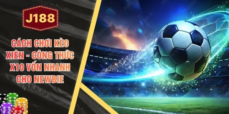 Cách Chơi Kèo Xiên - Công Thức X10 Vốn Nhanh Cho Newbie