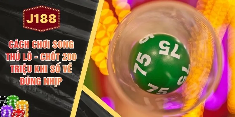 Cách Chơi Song Thủ Lô - Chốt 200 Triệu Khi Số Về Đúng Nhịp