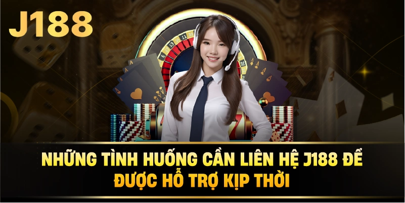 Những Tình Huống Cần Liên Hệ j188 Để Được Hỗ Trợ Kịp Thời